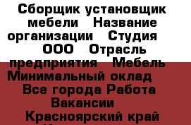 Сборщик-установщик мебели › Название организации ­ Студия 71 , ООО › Отрасль предприятия ­ Мебель › Минимальный оклад ­ 1 - Все города Работа » Вакансии   . Красноярский край,Красноярск г.